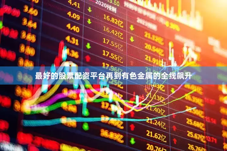 最好的股票配资平台再到有色金属的全线飙升