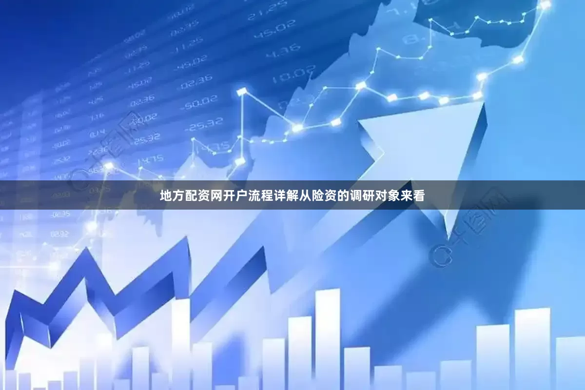 地方配资网开户流程详解从险资的调研对象来看