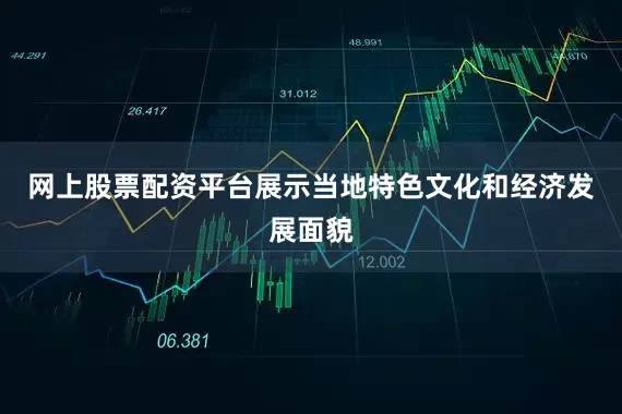 网上股票配资平台展示当地特色文化和经济发展面貌