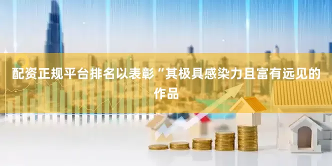 配资正规平台排名以表彰“其极具感染力且富有远见的作品