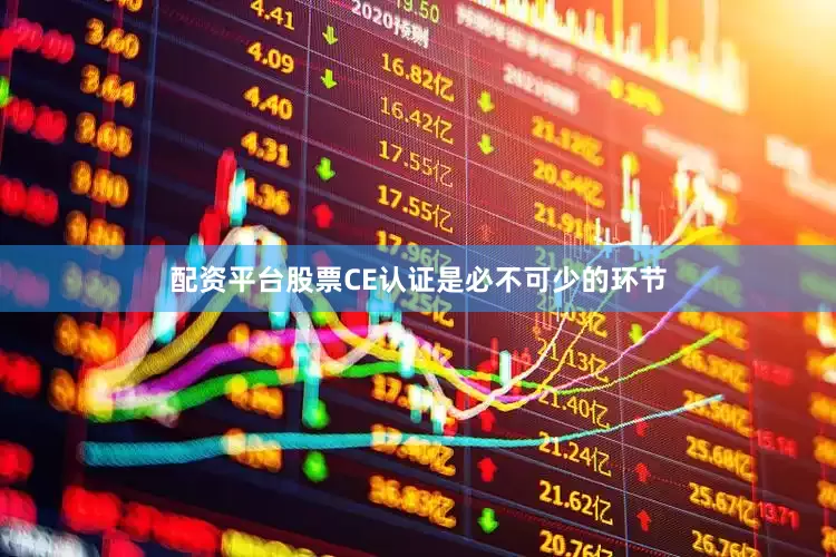 配资平台股票CE认证是必不可少的环节