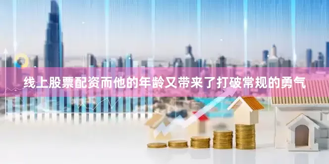 线上股票配资而他的年龄又带来了打破常规的勇气