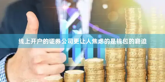 线上开户的证券公司更让人焦虑的是钱包的窘迫