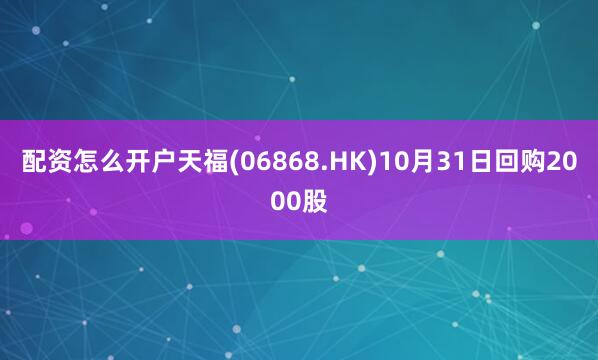 配资怎么开户天福(06868.HK)10月31日回购2000股