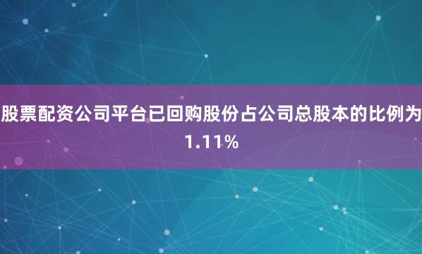 股票配资公司平台已回购股份占公司总股本的比例为1.11%